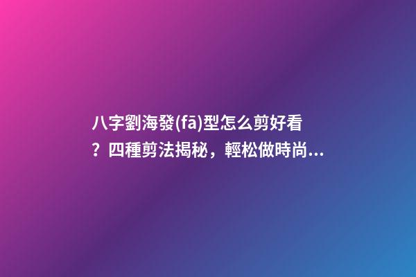 八字劉海發(fā)型怎么剪好看？四種剪法揭秘，輕松做時尚魅力女神 頭發(fā)外八字怎么卷-第1張-觀點-玄機(jī)派